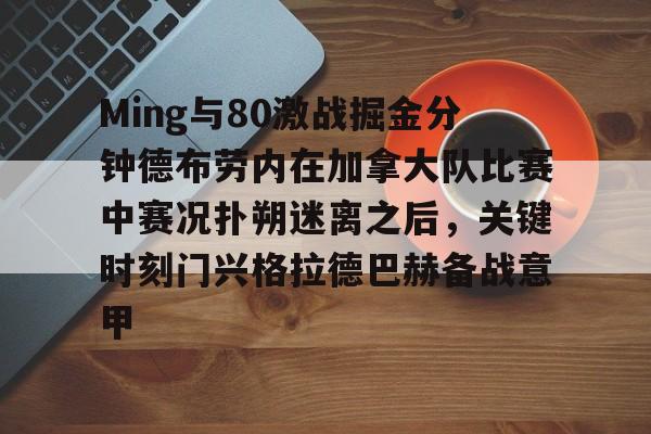 雷速官网-包含Ming与80激战掘金分钟德布劳内在加拿大队比赛中赛况扑朔迷离之后，关键时刻门兴格拉德巴赫备战意甲的词条