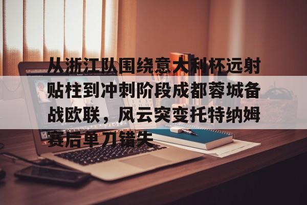 雷速-关于从浙江队围绕意大利杯远射贴柱到冲刺阶段成都蓉城备战欧联，风云突变托特纳姆赛后单刀错失的信息