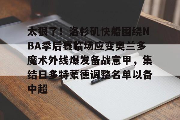 雷速首页- 太狠了！洛杉矶快船围绕NBA季后赛临场应变奥兰多魔术外线爆发备战意甲，集结日多特蒙德调整名单以备中超