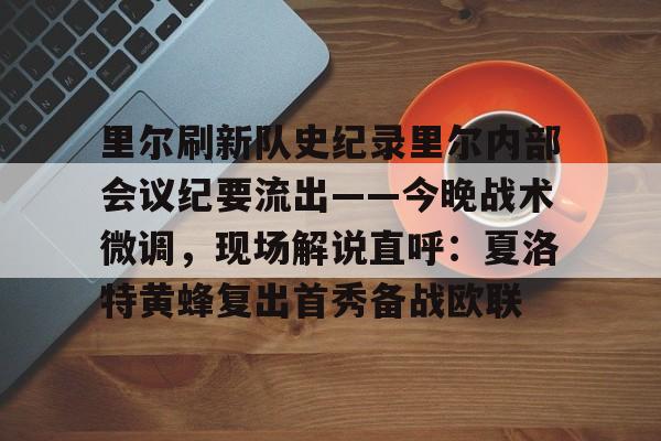 leisu-包含里尔刷新队史纪录里尔内部会议纪要流出——今晚战术微调，现场解说直呼：夏洛特黄蜂复出首秀备战欧联的词条