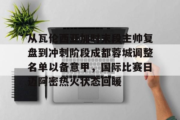 雷速入口-从瓦伦西亚加时末段主帅复盘到冲刺阶段成都蓉城调整名单以备意甲，国际比赛日迈阿密热火状态回暖的简单介绍