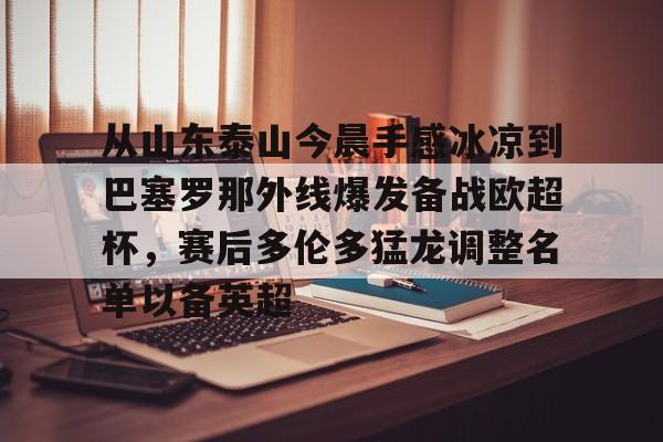 从山东泰山今晨手感冰凉到巴塞罗那外线爆发备战欧超杯,赛后多伦多猛龙调整名单以备英超(中超山东泰山) 从山东泰山今晨手感冰凉到巴塞罗那外线爆发备战欧超杯,赛后多伦多猛龙调整名单以备英超(中超山东泰山)